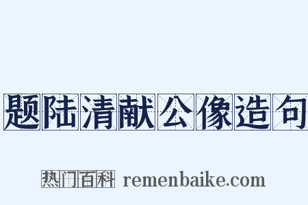 题陆清献公像造句是什么意思的图片